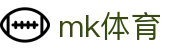 MK(体育科技有限公司)体育·官方网站"